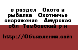  в раздел : Охота и рыбалка » Охотничье снаряжение . Амурская обл.,Тамбовский р-н